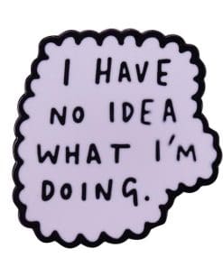 Funny Quote 'I Have No Idea What I'm Doing' Enamel Pin