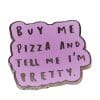 Funny Meme 'Buy Me Pizza And Tell Me I'm Pretty' Enamel Pin