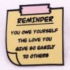Reminder 'You Owe Yourself The Love You Give So Easily' Enamel Pin
