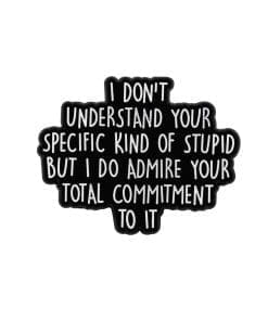 I Don't Understand Your Specific Kind Of Stupid, But I Do Admire Your Total Commitment To It Enamel Pin