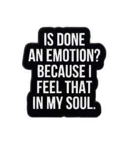 Is Done An Emotion? Because I Feel That In My Soul Enamel Pin