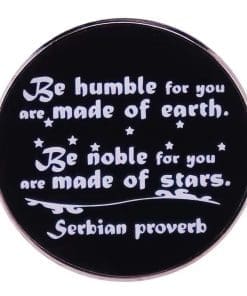 Serbian Proverb 'Be Humble For You Are Made of Earth, Be Noble For You Are Made of Stars' Enamel Pin
