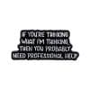 If You're Thinking What I'm Thinking Then You Probably Need Professional Help Enamel Pin
