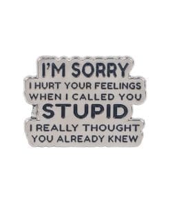I'm Sorry I Hurt Your Feelings When I Called You Stupid I Really Thought You Already Knew Enamel Pin