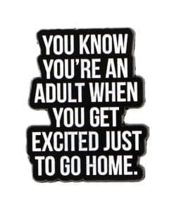 You Know You're An Adult When You Get Excited Just To Go Home Enamel Pin