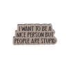 I Want To Be A Nice Person But People Are Stupid 2.0 Enamel Pin
