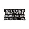 There's No Need To Repeat Yourself I Ignored You Just Fine the First Time Enamel Pin