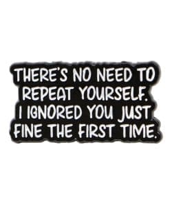 There's No Need To Repeat Yourself I Ignored You Just Fine the First Time Enamel Pin