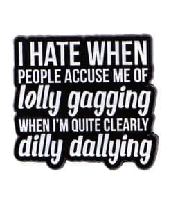 I Hate When People Accuse Me of Lolly Gagging When I'm Quite Clearly Dilly Dallying Enamel Pin
