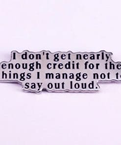I Don't Get Nearly Enough Credit For the Things I Manage Not To Say Out Loud Enamel Pin