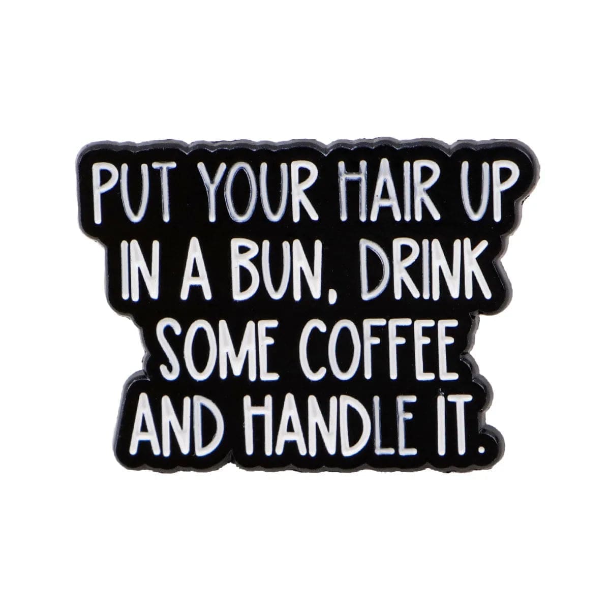 Put Your Hair Up In A Bun Drink Some Coffee And Handle It Enamel Pin