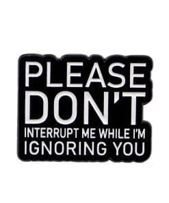 Please Don't Interrupt Me While I'm Ignoring You Enamel Pin