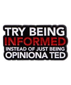 Try Being Informed Instead of Just Being Opinionated 2.0 Enamel Pin