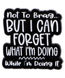 Not To Brag 'But I Can Forget What I'm Doing While I'm Doing It' Enamel Pin