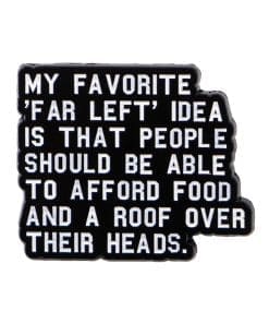 My Favorite Far Left 'People Should Be Able To Afford Food and A Roof Over Their Heads' Enamel Pin