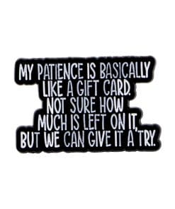 My Patience is Basically Like A gift Card Not Sure How Much is Left On It But We Can Give IT A Try Enamel Pin