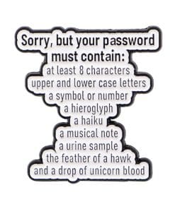 Sorry, But Your Password Must Contain '8 characters... and a Drop of Unicorn blood' Enamel Pin