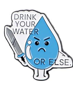 Water Droplet Drink Your Water or Else Enamel Pin