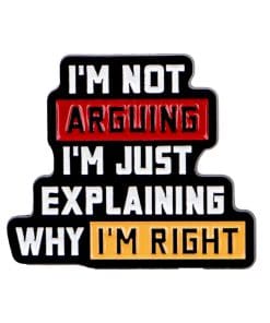 I'm Not Arguing I'm Just Explaining Why I'm Right Enamel Pin