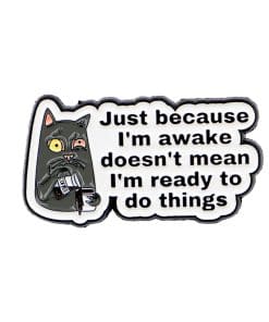 Sarcastic Cat ''Just Because I'm Awake Doesn't Mean I'm Ready to Do Things' Enamel Pin